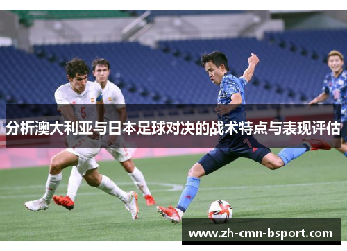 分析澳大利亚与日本足球对决的战术特点与表现评估