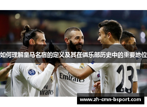 如何理解皇马名宿的定义及其在俱乐部历史中的重要地位