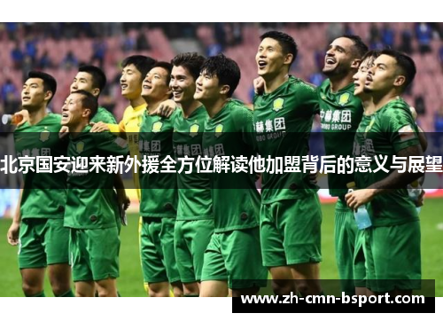 北京国安迎来新外援全方位解读他加盟背后的意义与展望
