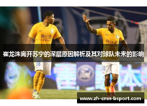 崔龙洙离开苏宁的深层原因解析及其对球队未来的影响