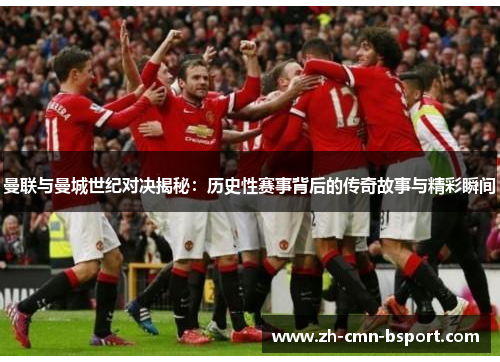 曼联与曼城世纪对决揭秘：历史性赛事背后的传奇故事与精彩瞬间