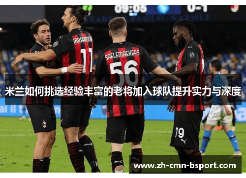 米兰如何挑选经验丰富的老将加入球队提升实力与深度