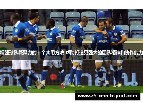 增强球队凝聚力的十个实用方法 帮助打造更强大的团队精神和协作能力