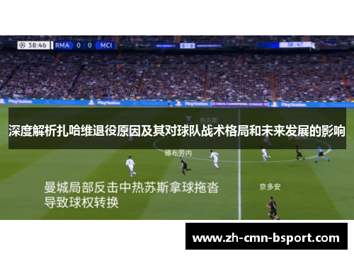 深度解析扎哈维退役原因及其对球队战术格局和未来发展的影响