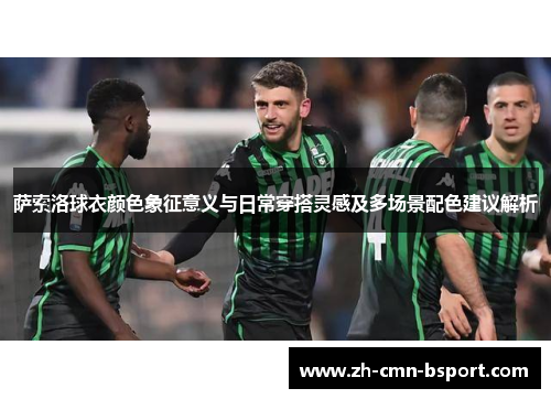 萨索洛球衣颜色象征意义与日常穿搭灵感及多场景配色建议解析