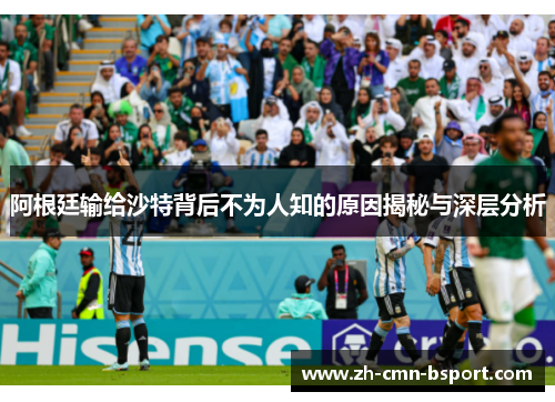 阿根廷输给沙特背后不为人知的原因揭秘与深层分析