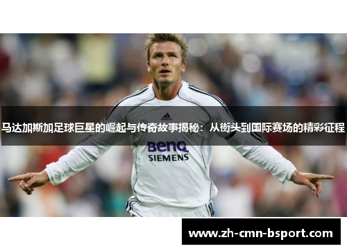 马达加斯加足球巨星的崛起与传奇故事揭秘：从街头到国际赛场的精彩征程