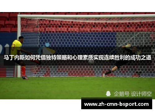 马丁内斯如何凭借独特策略和心理素质实现连续胜利的成功之道