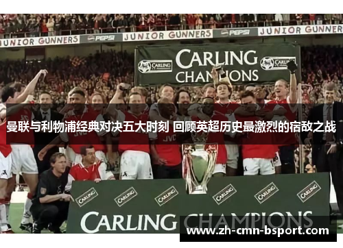 曼联与利物浦经典对决五大时刻 回顾英超历史最激烈的宿敌之战