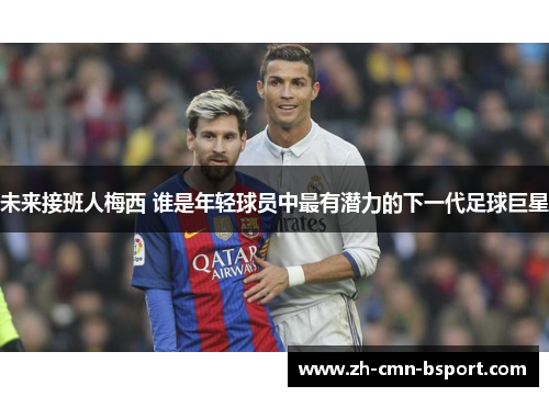 未来接班人梅西 谁是年轻球员中最有潜力的下一代足球巨星