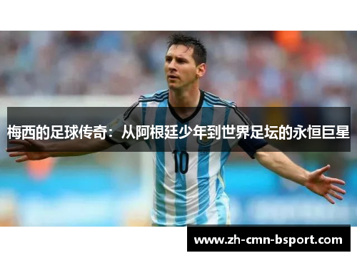 梅西的足球传奇：从阿根廷少年到世界足坛的永恒巨星