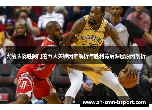 火箭队战胜阿门的五大关键因素解析与胜利背后深层原因剖析