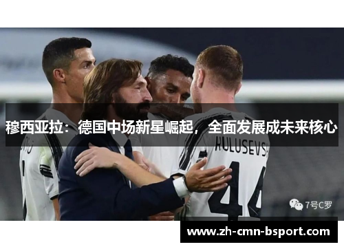 穆西亚拉：德国中场新星崛起，全面发展成未来核心