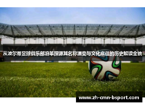 从波尔蒂足球俱乐部沿革探源其名称演变与文化底蕴的历史解读全貌