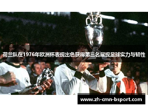 荷兰队在1976年欧洲杯表现出色获得第三名展现足球实力与韧性