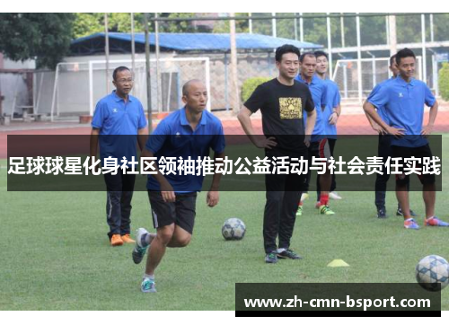 足球球星化身社区领袖推动公益活动与社会责任实践