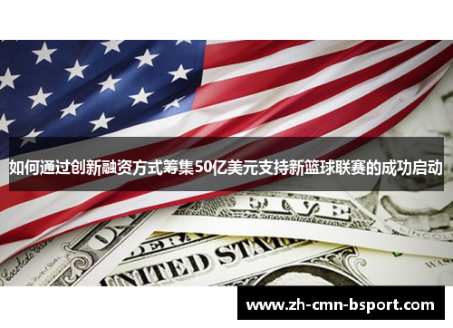 如何通过创新融资方式筹集50亿美元支持新篮球联赛的成功启动