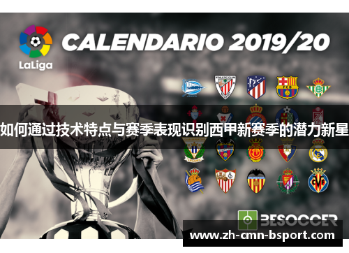 如何通过技术特点与赛季表现识别西甲新赛季的潜力新星 如何通过技术特点与赛季表现识别西甲新赛季的潜力新星