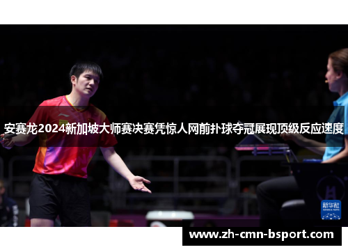 安赛龙2024新加坡大师赛决赛凭惊人网前扑球夺冠展现顶级反应速度