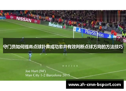 守门员如何提高点球扑救成功率并有效判断点球方向的方法技巧 守门员如何提高点球扑救成功率并有效判断点球方向的方法技巧