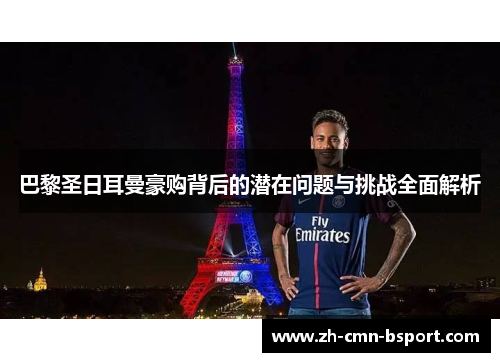 巴黎圣日耳曼豪购背后的潜在问题与挑战全面解析