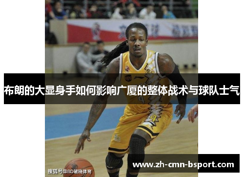 布朗的大显身手如何影响广厦的整体战术与球队士气 布朗的大显身手如何影响广厦的整体战术与球队士气
