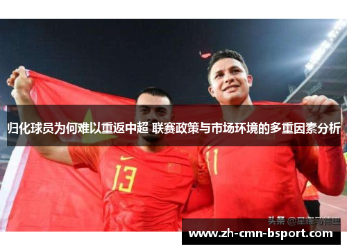 归化球员为何难以重返中超 联赛政策与市场环境的多重因素分析