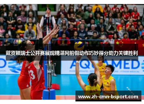 戴资颖瑞士公开赛展现精湛网前假动作巧妙得分助力关键胜利 戴资颖瑞士公开赛展现精湛网前假动作巧妙得分助力关键胜利