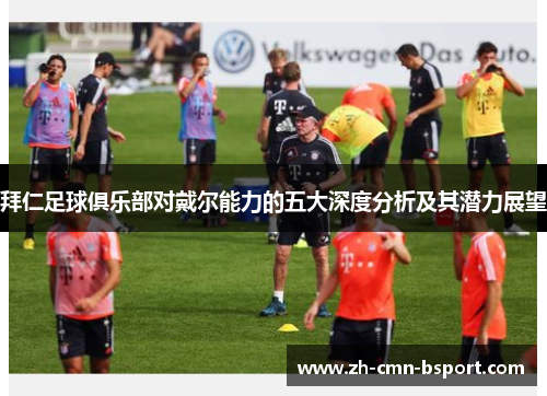 拜仁足球俱乐部对戴尔能力的五大深度分析及其潜力展望