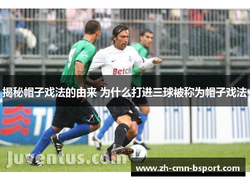 揭秘帽子戏法的由来 为什么打进三球被称为帽子戏法 揭秘帽子戏法的由来 为什么打进三球被称为帽子戏法