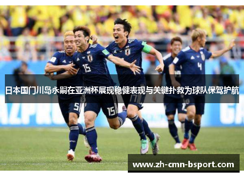 日本国门川岛永嗣在亚洲杯展现稳健表现与关键扑救为球队保驾护航