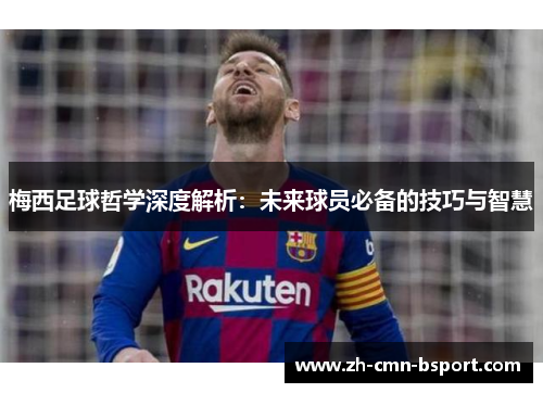 梅西足球哲学深度解析：未来球员必备的技巧与智慧
