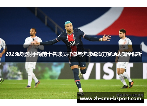 2023欧冠射手榜前十名球员群像与进球统治力赛场表现全解析 2023欧冠射手榜前十名球员群像与进球统治力赛场表现全解析