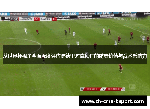 从世界杯视角全面深度评估罗德里对阵拜仁的防守价值与战术影响力