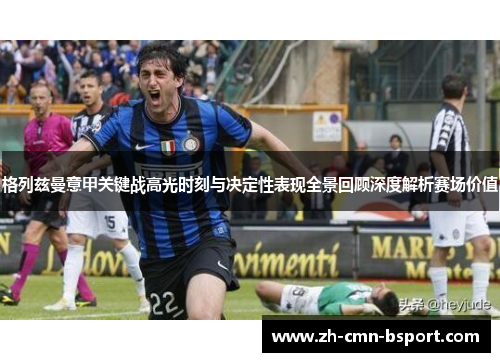 格列兹曼意甲关键战高光时刻与决定性表现全景回顾深度解析赛场价值 格列兹曼意甲关键战高光时刻与决定性表现全景回顾深度解析赛场价值