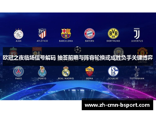 欧冠之夜临场信号解码 抽签前瞻与阵容轮换或成胜负手关键博弈