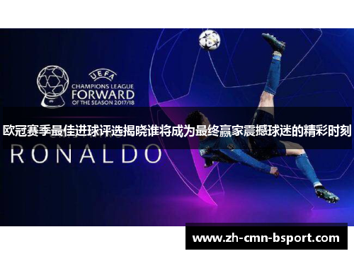 欧冠赛季最佳进球评选揭晓谁将成为最终赢家震撼球迷的精彩时刻