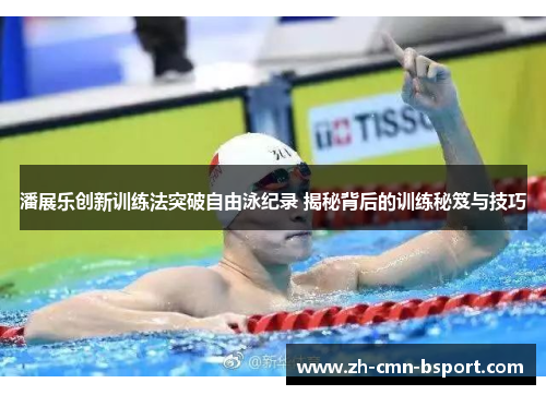潘展乐创新训练法突破自由泳纪录 揭秘背后的训练秘笈与技巧