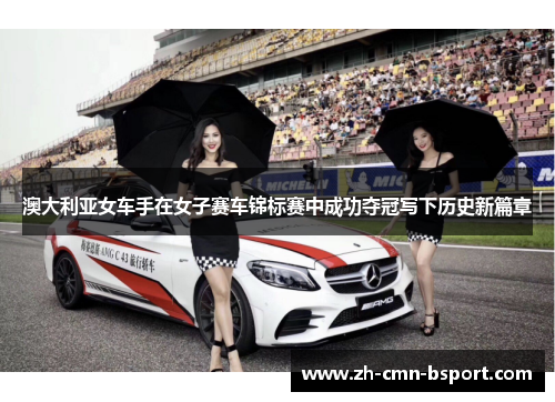 澳大利亚女车手在女子赛车锦标赛中成功夺冠写下历史新篇章