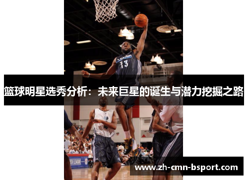 篮球明星选秀分析：未来巨星的诞生与潜力挖掘之路