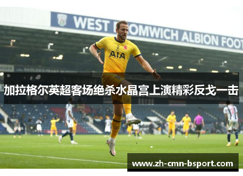 加拉格尔英超客场绝杀水晶宫上演精彩反戈一击