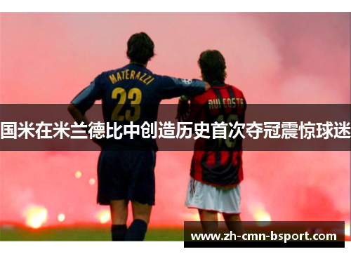 国米在米兰德比中创造历史首次夺冠震惊球迷