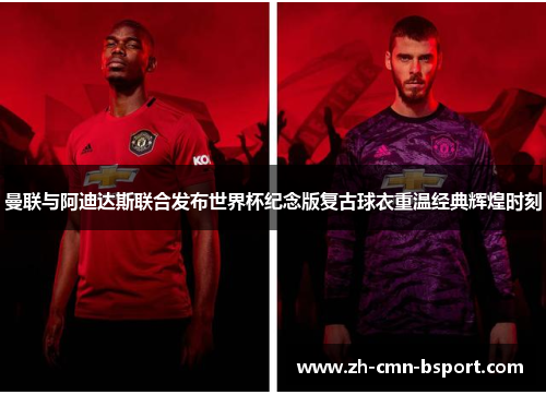 曼联与阿迪达斯联合发布世界杯纪念版复古球衣重温经典辉煌时刻 曼联与阿迪达斯联合发布世界杯纪念版复古球衣重温经典辉煌时刻